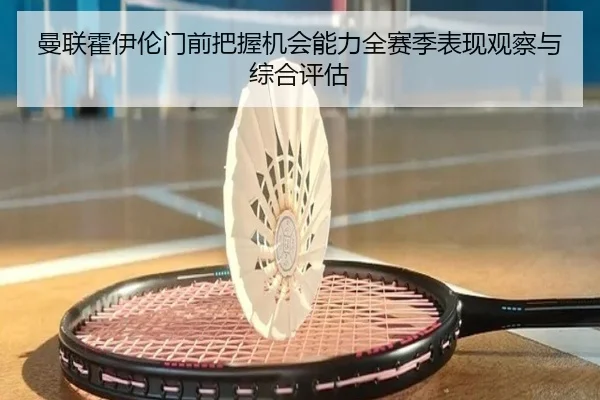 曼联霍伊伦门前把握机会能力全赛季表现观察与综合评估