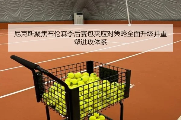 尼克斯聚焦布伦森季后赛包夹应对策略全面升级并重塑进攻体系