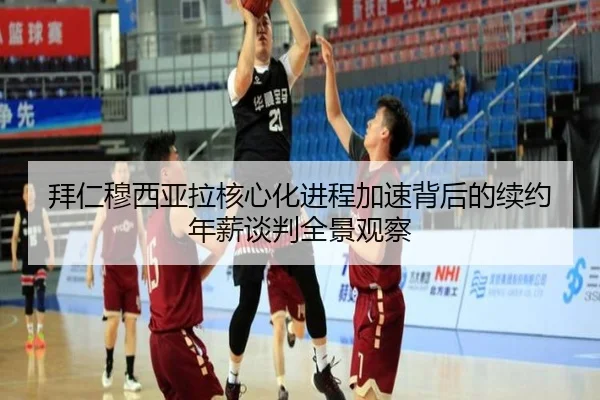 拜仁穆西亚拉核心化进程加速背后的续约年薪谈判全景观察