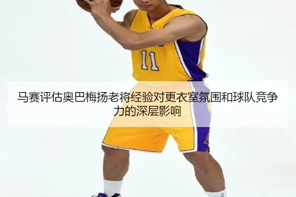 马赛评估奥巴梅扬老将经验对更衣室氛围和球队竞争力的深层影响