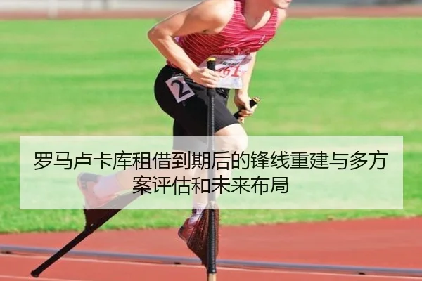 罗马卢卡库租借到期后的锋线重建与多方案评估和未来布局