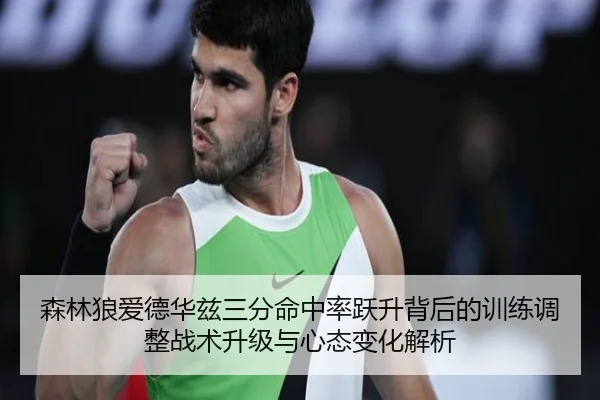 森林狼爱德华兹三分命中率跃升背后的训练调整战术升级与心态变化解析