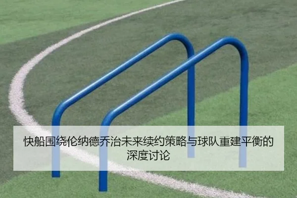 快船围绕伦纳德乔治未来续约策略与球队重建平衡的深度讨论