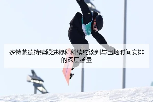 多特蒙德持续跟进穆科科续约谈判与出场时间安排的深层考量