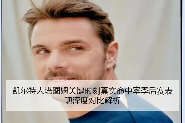 凯尔特人塔图姆关键时刻真实命中率季后赛表现深度对比解析