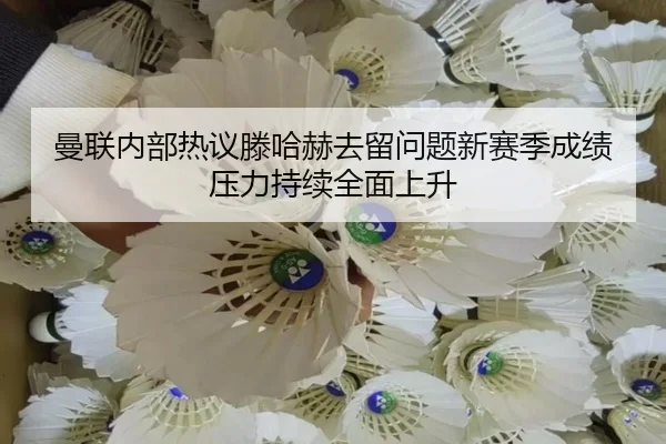 曼联内部热议滕哈赫去留问题新赛季成绩压力持续全面上升