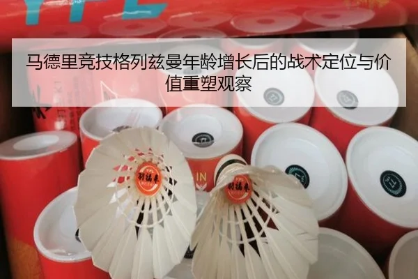 马德里竞技格列兹曼年龄增长后的战术定位与价值重塑观察